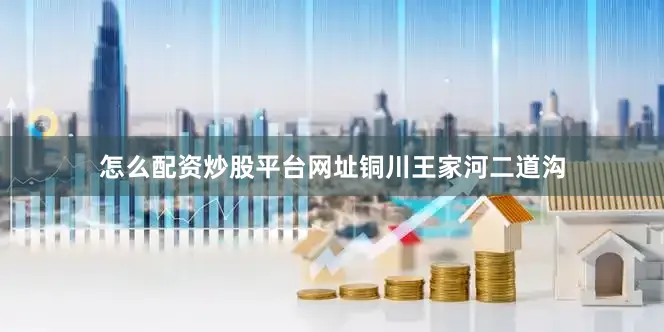 怎么配资炒股平台网址铜川王家河二道沟