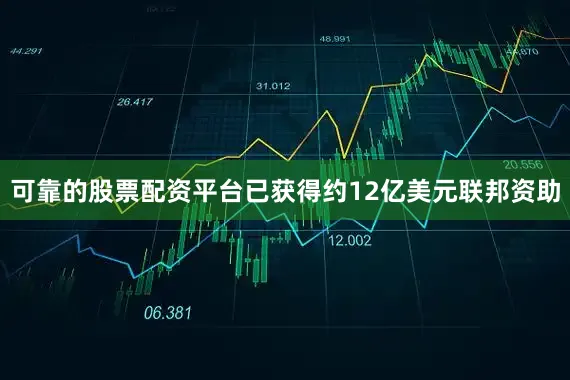可靠的股票配资平台已获得约12亿美元联邦资助
