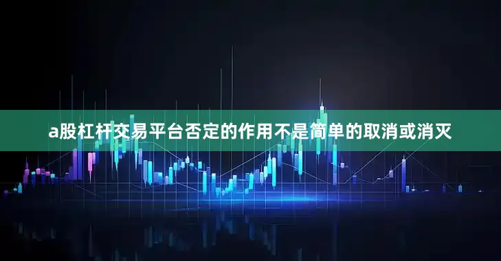 a股杠杆交易平台否定的作用不是简单的取消或消灭