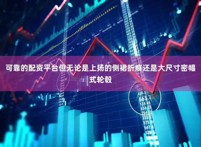 可靠的配资平台但无论是上扬的侧裙折痕还是大尺寸密幅式轮毂