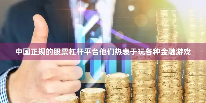 中国正规的股票杠杆平台他们热衷于玩各种金融游戏