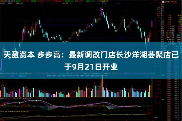 天盈资本 步步高：最新调改门店长沙洋湖荟聚店已于9月21日开业