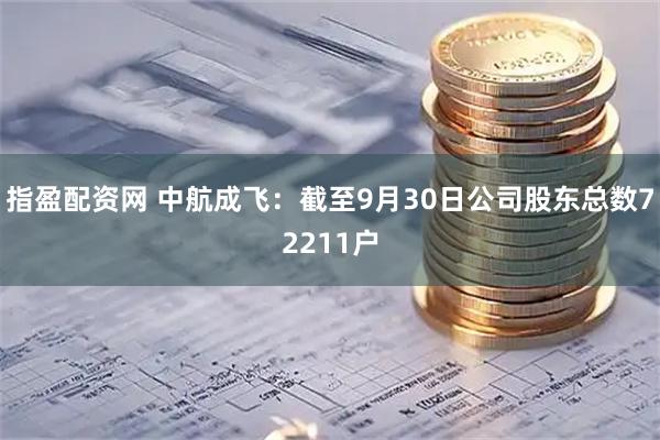 指盈配资网 中航成飞：截至9月30日公司股东总数72211户
