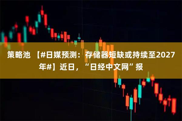 策略池 【#日媒预测：存储器短缺或持续至2027年#】近日，“日经中文网”报
